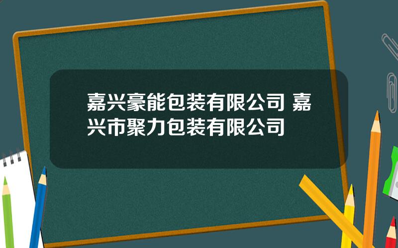 嘉兴豪能包装有限公司 嘉兴市聚力包装有限公司